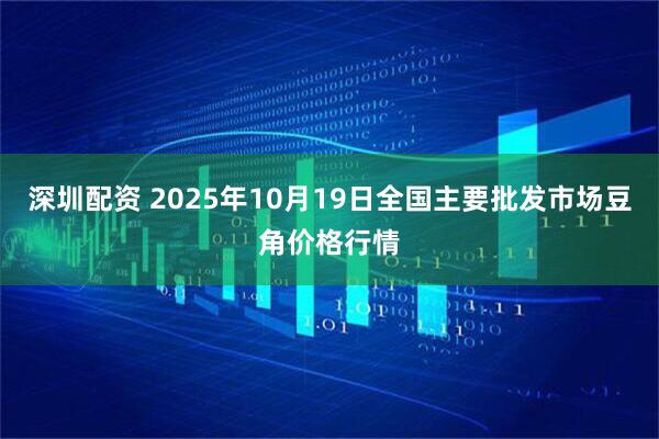 深圳配资 2025年10月19日全国主要批发市场豆角价格行情